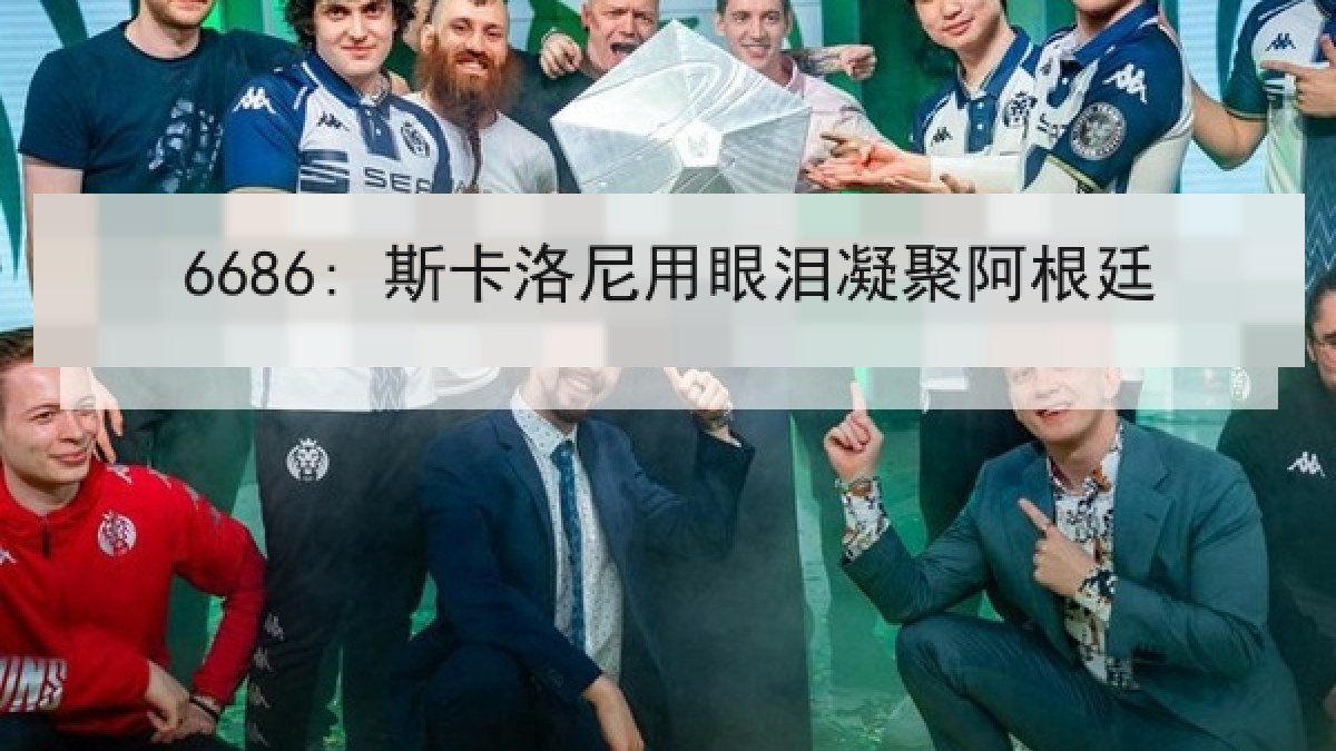 6686: 斯卡洛尼用眼泪凝聚阿根廷 6686: 斯卡洛尼用眼泪凝聚阿根廷